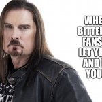 but its for the fans | WHEN YOU
BITTER CAUSE
FANS WONT
LET YOU LOOK
AND DRESS
YOUR AGE | image tagged in james labrie,dream theater,rock stars,rock music,stars,metal | made w/ Imgflip meme maker