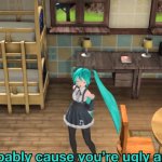 probably cuz youre ugly as fuck