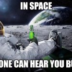 In Space... | IN SPACE; NO ONE CAN HEAR YOU BURP | image tagged in meme,space,burp,astronaut | made w/ Imgflip meme maker