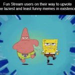 The Front Page of Imgflip | Fun Stream users on their way to upvote the laziest and least funny memes in existence: | image tagged in gifs,memes,spongebob | made w/ Imgflip video-to-gif maker
