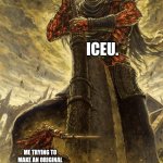 i'm stonger, smarter, BETTER! i am BETTER. | ICEU. ME TRYING TO MAKE AN ORIGINAL MEME ONLY TO FIND HE'S MADE IT BEFORE | image tagged in fantasy painting,seriously,iceu | made w/ Imgflip meme maker