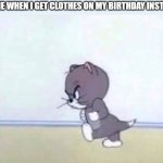 Angry Tom | 9 YEAR OLD ME WHEN I GET CLOTHES ON MY BIRTHDAY INSTEAD OF TOYS: | image tagged in angry tom,memes,childhood,nostalgia | made w/ Imgflip meme maker