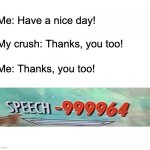 Speech -∞ | Me: Have a nice day! My crush: Thanks, you too! Me: Thanks, you too! | image tagged in speech failure | made w/ Imgflip meme maker