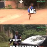 My anxiety is going crazy rn T_T | ME:; MY ANXIETY:; WHY ARE YOU RUNNING!? | image tagged in why are you running,depression sadness hurt pain anxiety,social anxiety,anxiety | made w/ Imgflip meme maker