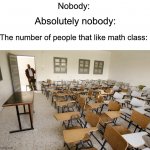 Anyone who likes math is a psychopath… | Nobody:; Absolutely nobody:; The number of people that like math class: | image tagged in empty classroom,memes,funny,school,true story,relatable memes | made w/ Imgflip meme maker