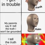 relatable | I get in trouble; My parents say if i tell the truth i won't be grounded; I tell the truth but they ground me anyways | image tagged in panik kalm angery | made w/ Imgflip meme maker