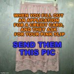 When you fill out an application for a for a credit card, and they ask for your pink slip, send them this pic | WHEN YOU FILL OUT 
AN APPLICATION 
FOR A CREDIT CARD, 
AND THEY ASK 
FOR YOUR PINK SLIP; SEND THEM THIS PIC | image tagged in pink slip | made w/ Imgflip meme maker