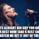 a private talk with God | ITS ALRIGHT BIG GUY YOU DID YOUR BEST NOW TAKE A REST SO YOU CAN WATCH ME HIT IT OUT OF THE PARK | image tagged in james labrie talks to god,dream theater,prog metal,heavy metal,rock bands,music | made w/ Imgflip meme maker