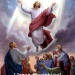 Jesus Whooshing | [Jesus whooshing] | image tagged in jesus ascension | made w/ Imgflip meme maker