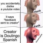 Uh oh... | you accidentally dislike a youtube video; It says "feedback sent to creator"; Creator is Doulingo Spanish | image tagged in extreem panik | made w/ Imgflip meme maker