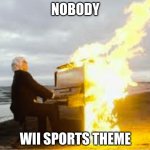 wii is the best nintendo console | NOBODY WII SPORTS THEME | image tagged in playing flaming piano | made w/ Imgflip meme maker