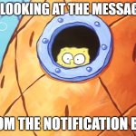 Call me lazy but its smart | ME LOOKING AT THE MESSAGES; FROM THE NOTIFICATION BAR | image tagged in spongebob peek window | made w/ Imgflip meme maker