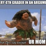 why why why | EVERY 4TH GRADER IN AN ARGUMENT; UR MOM | image tagged in moana maui what can i say except blank | made w/ Imgflip meme maker