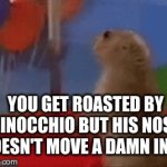 uhh... | YOU GET ROASTED BY PINOCCHIO BUT HIS NOSE DOESN'T MOVE A DAMN INCH | image tagged in gifs,funny | made w/ Imgflip video-to-gif maker