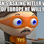 Moustache guy yes | GERMAN'S ASKING HITLER WHICH PARTS OF EUROPE HE WILL INVADE | image tagged in moustache guy yes | made w/ Imgflip meme maker