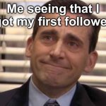 wholesome | Me seeing that I got my first follower | image tagged in wholesome | made w/ Imgflip meme maker