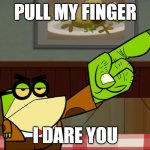 Get Out Principal Pixiefrog | PULL MY FINGER; I DARE YOU | image tagged in get out principal pixiefrog | made w/ Imgflip meme maker