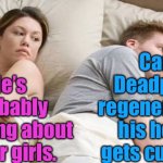 He’s Probably Thinking About Other Women | He’s probably thinking about other girls. Can Deadpool regenerate if his head gets cut off? | image tagged in he s probably thinking about other women | made w/ Imgflip meme maker