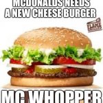 MC DONALS NEW CHESEE BURGER IDEA | MCDONALDS NEEDS A NEW CHEESE BURGER; MC WHOPPER | image tagged in whopper bk,whopper,funny,mcdonalds,cheeseburgers | made w/ Imgflip meme maker