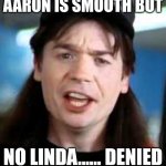 No linda | AARON IS SMOOTH BUT; NO LINDA...... DENIED | image tagged in wayne denied | made w/ Imgflip meme maker