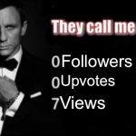 They call me 007! | Followers; Upvotes; Views | image tagged in they call me 007,imgflip users,imgflip humor,imgflip,imgflippers | made w/ Imgflip meme maker
