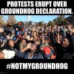 Groundhog Day | PROTESTS ERUPT OVER GROUNDHOG DECLARATION. #NOTMYGROUNDHOG | image tagged in mizzou missouri protesters | made w/ Imgflip meme maker