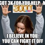 god bless you help_me | I GOT 3K FOR YOU HELP_ME; I BELIEVE IN YOU, YOU CAN FIGHT IT OFF | image tagged in praise the lord | made w/ Imgflip meme maker