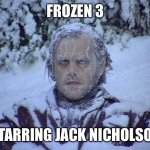 Frozen 3 | FROZEN 3; STARRING JACK NICHOLSON | image tagged in jack nicholson,the shining,cold,frozen,snow,elsa | made w/ Imgflip meme maker