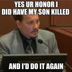 Johnny Depp | YES UR HONOR I DID HAVE MY SON KILLED; AND I'D DO IT AGAIN | image tagged in johnny depp | made w/ Imgflip meme maker
