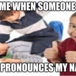 :) | ME WHEN SOMEONE; MISPRONOUNCES MY NAME | image tagged in kids fighting | made w/ Imgflip meme maker