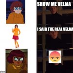 R.I.P Velma:( | SHOW ME VELMA I SAID THE REAL VELMA | image tagged in perfection | made w/ Imgflip meme maker