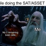 They're confusing. | Me while doing the SAT/ASSET exam:; My 2 remaining brain cells; Me | image tagged in saruman magically summoning,memes | made w/ Imgflip meme maker