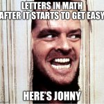 Math? | LETTERS IN MATH AFTER IT STARTS TO GET EASY; HERE’S JOHNY | image tagged in here's johny | made w/ Imgflip meme maker