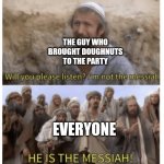 Meme #395 | THE GUY WHO BROUGHT DOUGHNUTS TO THE PARTY; EVERYONE | image tagged in he is the messiah,doughnut,doughnuts,parties,yum,funny | made w/ Imgflip meme maker