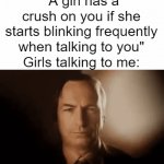 Staring contest it is. | "A girl has a crush on you if she starts blinking frequently when talking to you" Girls talking to me: | image tagged in gifs,saul goodman | made w/ Imgflip video-to-gif maker