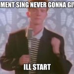 Lets do this | LETS COMMENT SING NEVER GONNA GIVE YOU UP; ILL START | image tagged in never gonna give you up | made w/ Imgflip meme maker