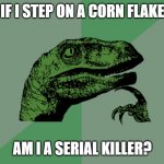 Am I?? | IF I STEP ON A CORN FLAKE; AM I A SERIAL KILLER? | image tagged in philosophy dinosaur | made w/ Imgflip meme maker
