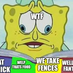 idk | WTF; WE TAKE FENCES; WHAT THE FRICK; WELP THATS FOOD; WELL THATS FANTASTIC | image tagged in sponge bob reading book | made w/ Imgflip meme maker