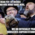 groundhog day announcement | HEAR YE!! HEAR YE!!  BY DECREE OF THIS GROUND HOG WHAT HAVE HERE, WE DO OFFICIALLY PROCLAIM OURSELVES SUPERSTITIOUS MORONS!! | image tagged in groundhog day announcement | made w/ Imgflip meme maker