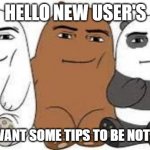 We Bear Man Face | HELLO NEW USER'S; DO YOU WANT SOME TIPS TO BE NOT CRINGE? | image tagged in die,snow | made w/ Imgflip meme maker