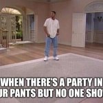 There’s A Party In Your Pants | WHEN THERE’S A PARTY IN YOUR PANTS BUT NO ONE SHOWS | image tagged in fresh prince alone,will smith,party in your pants,no one shows,all alone | made w/ Imgflip meme maker