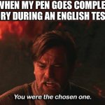 That actually happened just today | ME WHEN MY PEN GOES COMPLETELY DRY DURING AN ENGLISH TEST | image tagged in you were the chosen one,memes,funny,star wars,school | made w/ Imgflip meme maker