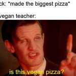 you know her right? | airrack: *made the biggest pizza*
 
that vegan teacher:; is this vegan pizza? | image tagged in let me tell you | made w/ Imgflip meme maker