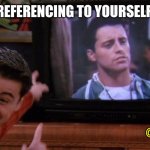 Reference to yourself | REFERENCING TO YOURSELF; @PHD_GENIE | image tagged in joey seeing himself on tv | made w/ Imgflip meme maker
