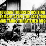 Russian Tourista Visit Germany | RUSSIAN TOURISTS VISITING GERMANY AFTER THE LAST TIME GERMAN TANKS THREATENED RUSSIA | image tagged in russian tourist in germany,fake news,evilmandoevil,warning sign,world war 3,ukrainian | made w/ Imgflip meme maker