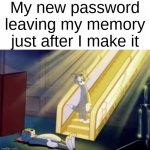 This always happens to me | My new password leaving my memory just after I make it | image tagged in heavenly tom,password,memory,bad memory,stop reading these tags,oh wow are you actually reading these tags | made w/ Imgflip meme maker