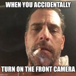 When you accidentally turn on the front camera... | WHEN YOU ACCIDENTALLY; TURN ON THE FRONT CAMERA | image tagged in hunter biden,memes,camera | made w/ Imgflip meme maker