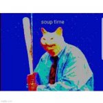 It's Soup Time | image tagged in soup time cat | made w/ Imgflip meme maker