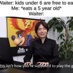 lol | Waiter: kids under 6 are free to eat
Me: *eats a 5 year old*
Waiter: | image tagged in this isn't how you're supposed to play the game | made w/ Imgflip meme maker