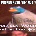 Every day we stray further from Jod | IT'S PRONOUNCED "JIF" NOT "GIF"; J | image tagged in every day we stray further from god | made w/ Imgflip meme maker